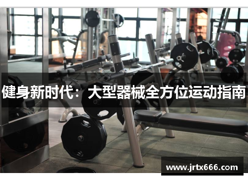 健身新时代:大型器械全方位运动指南 健身新时代:大型器械全方位运动指南