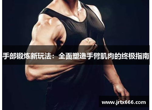手部锻炼新玩法：全面塑造手臂肌肉的终极指南