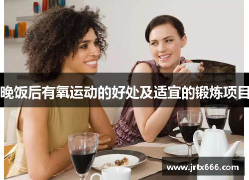 晚饭后有氧运动的好处及适宜的锻炼项目