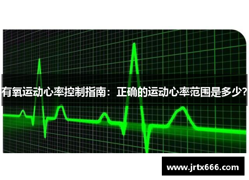 有氧运动心率控制指南:正确的运动心率范围是多少? 有氧运动心率控制指南:正确的运动心率范围是多少?
