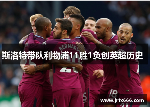 斯洛特带队利物浦11胜1负创英超历史  