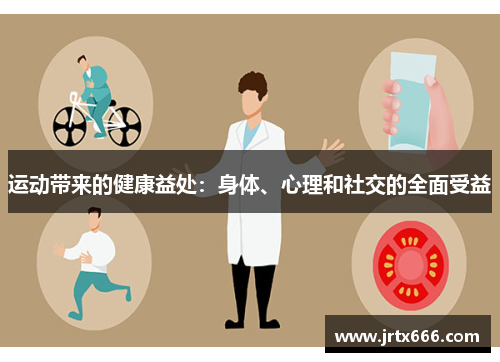 运动带来的健康益处:身体、心理和社交的全面受益 运动带来的健康益处:身体、心理和社交的全面受益