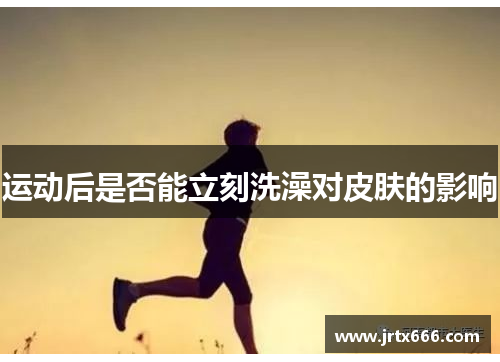 运动后是否能立刻洗澡对皮肤的影响