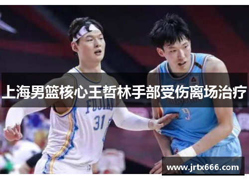 上海男篮核心王哲林手部受伤离场治疗