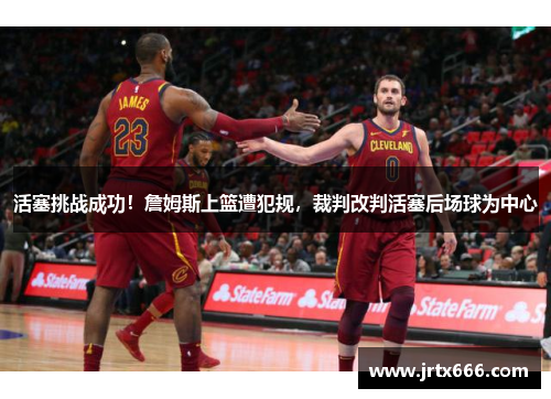 活塞挑战成功!詹姆斯上篮遭犯规,裁判改判活塞后场球为中心 活塞挑战成功!詹姆斯上篮遭犯规,裁判改判活塞后场球为中心