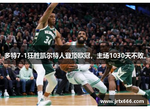 多特7-1狂胜凯尔特人登顶欧冠,主场1030天不败。 多特7-1狂胜凯尔特人登顶欧冠,主场1030天不败。
