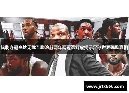 热刺夺冠高枕无忧?滕哈赫两年两冠遭解雇揭示足球世界残酷真相 热刺夺冠高枕无忧?滕哈赫两年两冠遭解雇揭示足球世界残酷真相