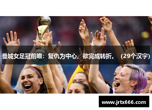 曼城女足冠前瞻：复仇为中心，欲完成转折。（29个汉字）