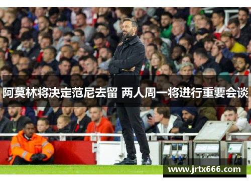 阿莫林将决定范尼去留 两人周一将进行重要会谈