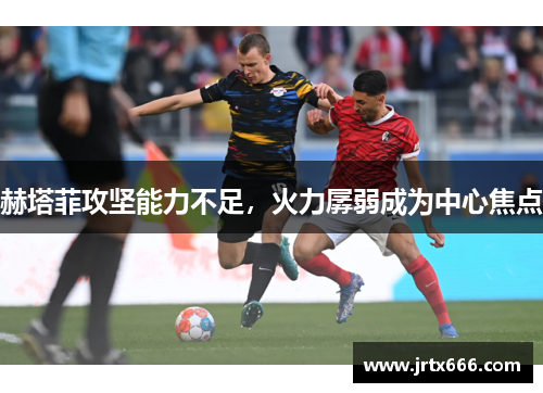 赫塔菲攻坚能力不足,火力孱弱成为中心焦点 赫塔菲攻坚能力不足,火力孱弱成为中心焦点