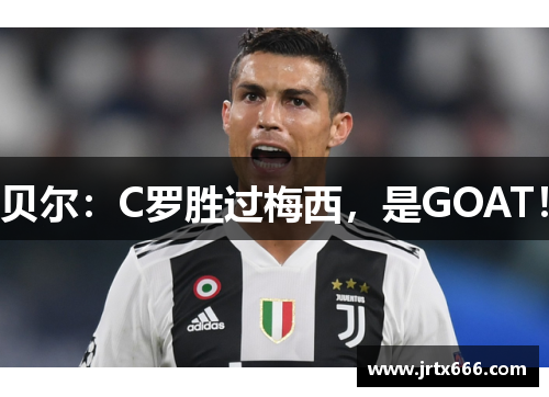 贝尔:C罗胜过梅西,是GOAT! 贝尔:C罗胜过梅西,是GOAT!