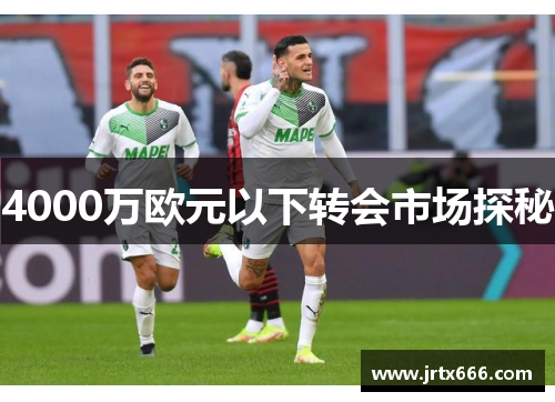 4000万欧元以下转会市场探秘 4000万欧元以下转会市场探秘
