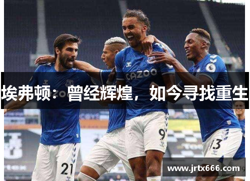 埃弗顿：曾经辉煌，如今寻找重生