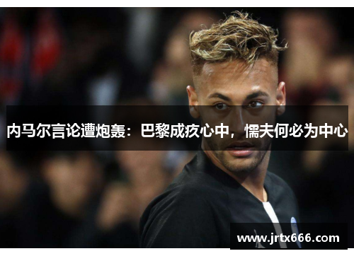 内马尔言论遭炮轰：巴黎成疚心中，懦夫何必为中心